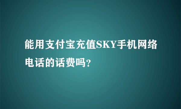 能用支付宝充值SKY手机网络电话的话费吗？