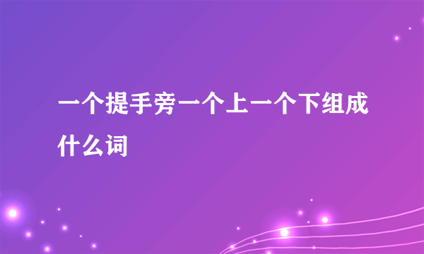 一个提手旁一个上一个下组成什么词