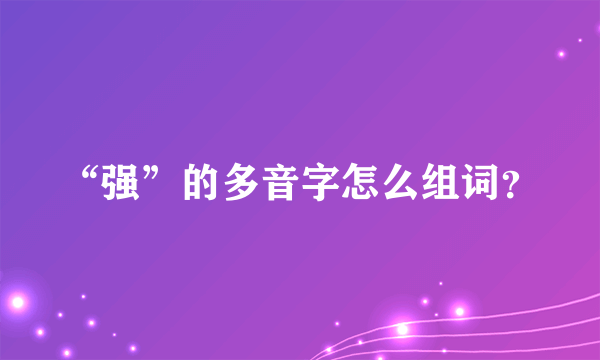 “强”的多音字怎么组词？