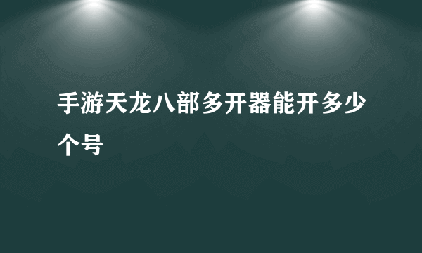 手游天龙八部多开器能开多少个号