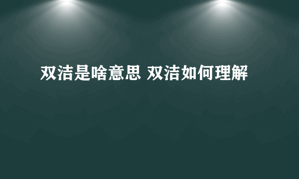 双洁是啥意思 双洁如何理解