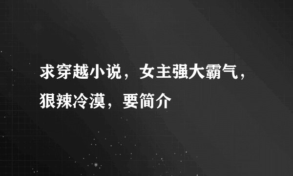 求穿越小说，女主强大霸气，狠辣冷漠，要简介