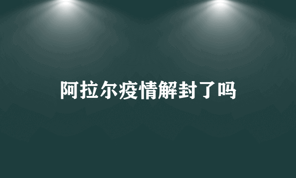 阿拉尔疫情解封了吗