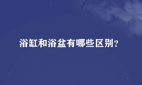 浴缸和浴盆有哪些区别？