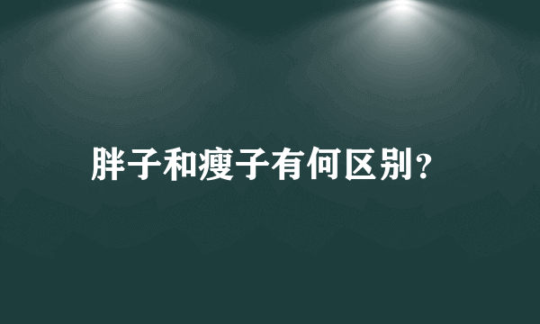 胖子和瘦子有何区别？