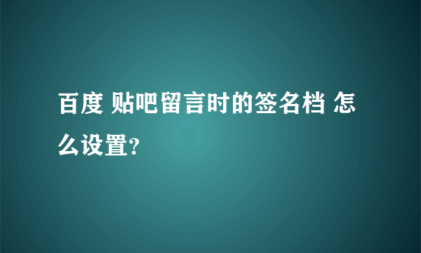 百度 贴吧留言时的签名档 怎么设置？