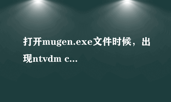 打开mugen.exe文件时候，出现ntvdm cpu遇无效指令