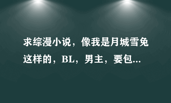 求综漫小说，像我是月城雪兔这样的，BL，男主，要包括霸王爱人，最好有火影、家教、猎人，其他不限