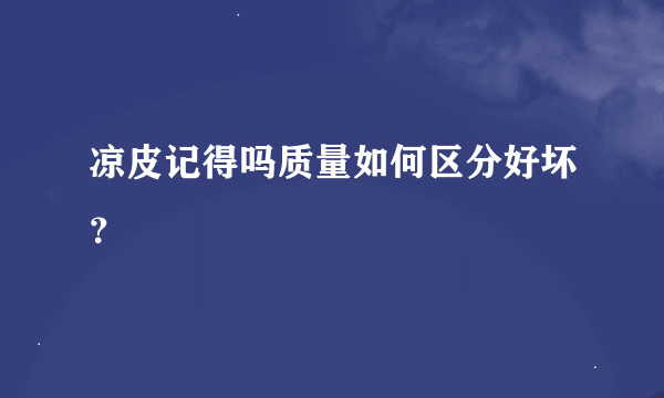 凉皮记得吗质量如何区分好坏？