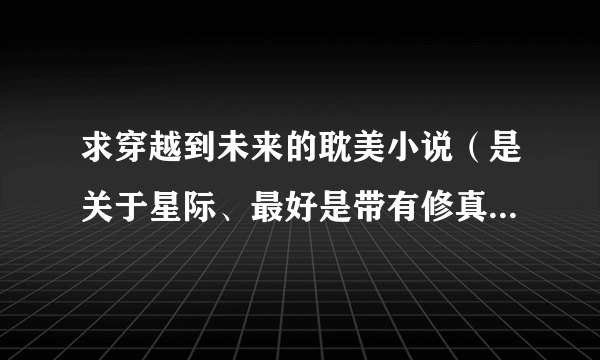 求穿越到未来的耽美小说（是关于星际、最好是带有修真，医术的）