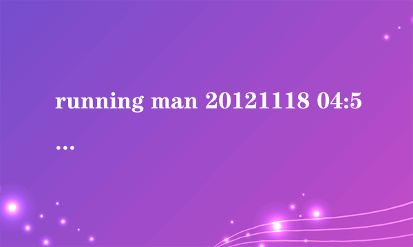 running man 20121118 04:57分时的背景音乐叫什么名？？？