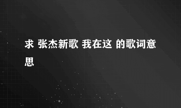 求 张杰新歌 我在这 的歌词意思