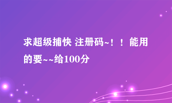 求超级捕快 注册码~！！能用的要~~给100分