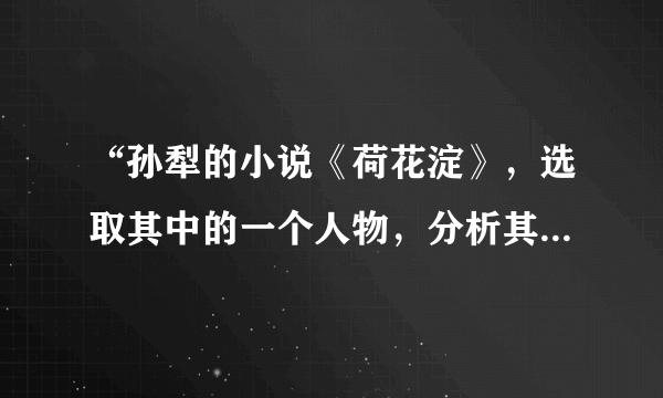 “孙犁的小说《荷花淀》，选取其中的一个人物，分析其主要性格特点”谁会啊？？？？