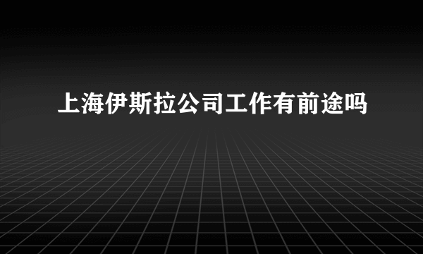 上海伊斯拉公司工作有前途吗