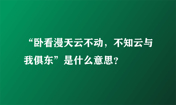 “卧看漫天云不动，不知云与我俱东”是什么意思？