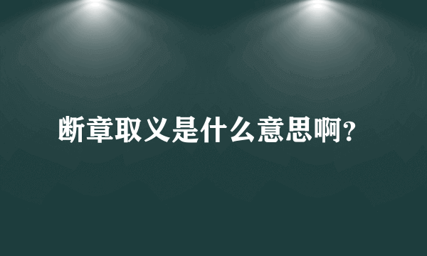 断章取义是什么意思啊？