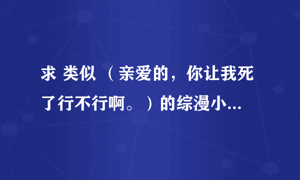 求 类似 （亲爱的，你让我死了行不行啊。）的综漫小说，要女主的，意思就是很多动漫综合的。