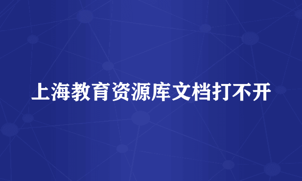 上海教育资源库文档打不开