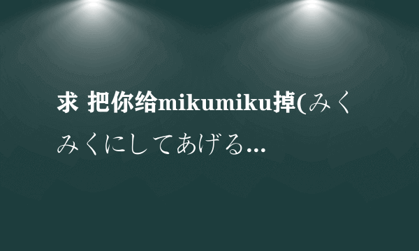 求 把你给mikumiku掉(みくみくにしてあげる) 3分钟版 假名歌词