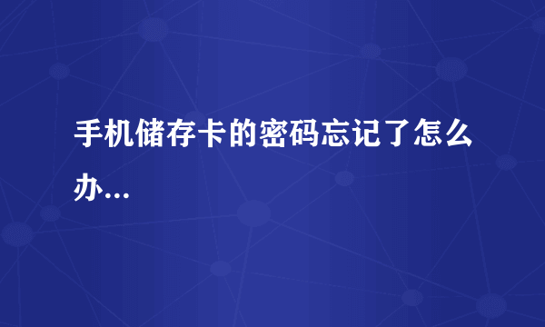 手机储存卡的密码忘记了怎么办...