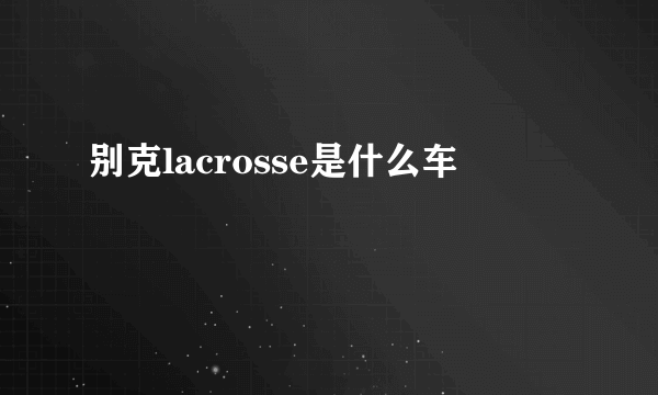 别克lacrosse是什么车