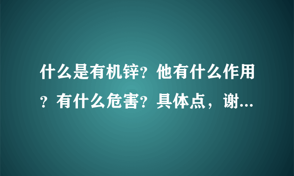 什么是有机锌？他有什么作用？有什么危害？具体点，谢谢！！！