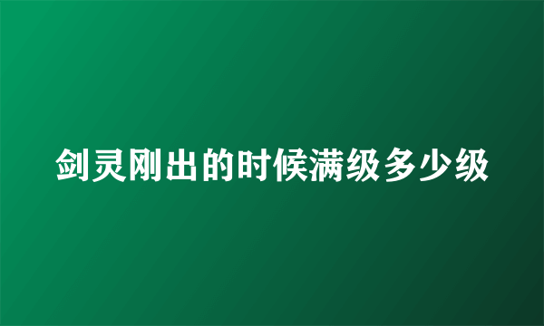 剑灵刚出的时候满级多少级