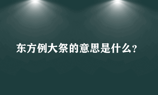 东方例大祭的意思是什么？