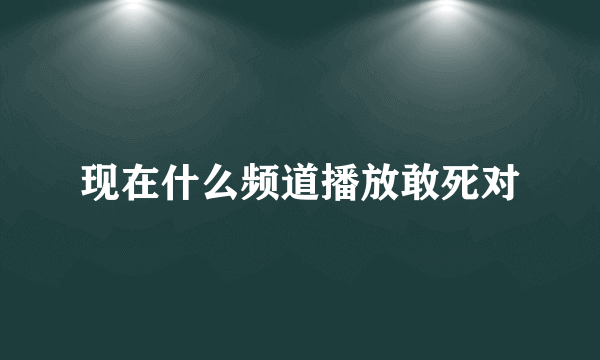 现在什么频道播放敢死对