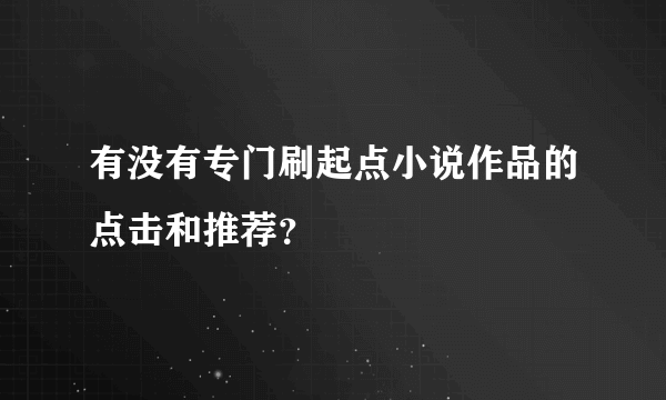 有没有专门刷起点小说作品的点击和推荐？