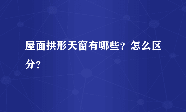 屋面拱形天窗有哪些？怎么区分？