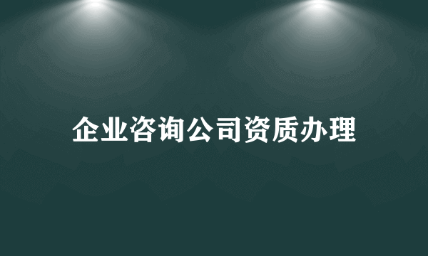 企业咨询公司资质办理