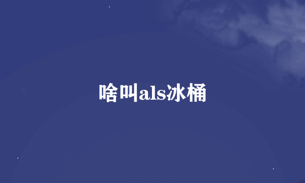 啥叫als冰桶