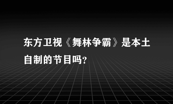 东方卫视《舞林争霸》是本土自制的节目吗？