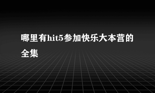 哪里有hit5参加快乐大本营的全集