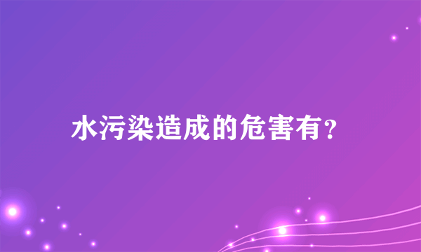 水污染造成的危害有？