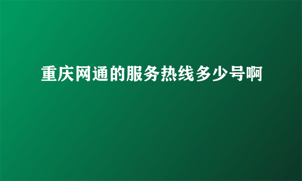 重庆网通的服务热线多少号啊