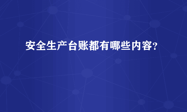 安全生产台账都有哪些内容？