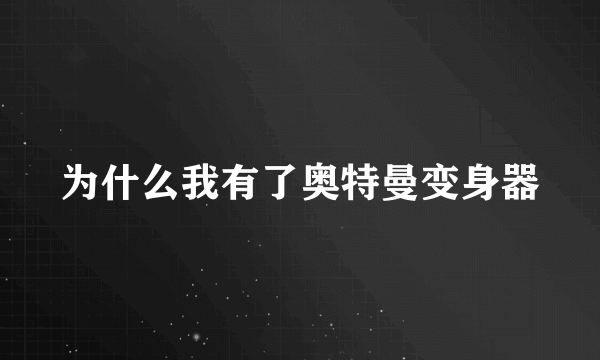 为什么我有了奥特曼变身器