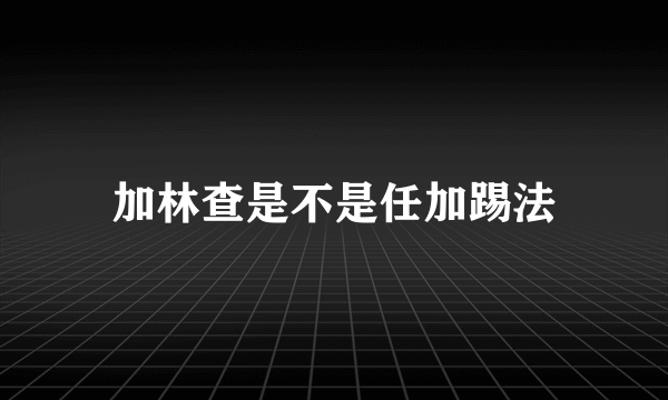 加林查是不是任加踢法