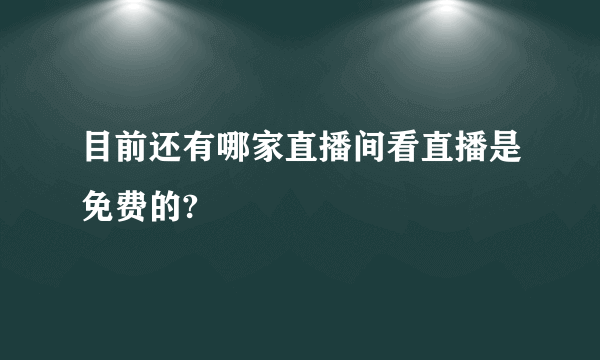 目前还有哪家直播间看直播是免费的?