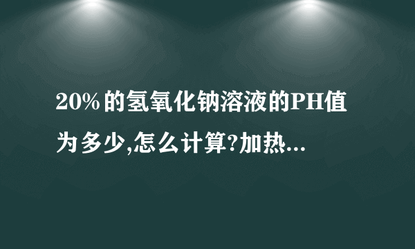 20%的氢氧化钠溶液的PH值为多少,怎么计算?加热到60度时PH会不会有变化?