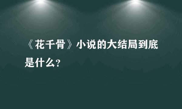 《花千骨》小说的大结局到底是什么？