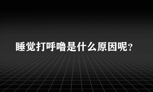 睡觉打呼噜是什么原因呢？