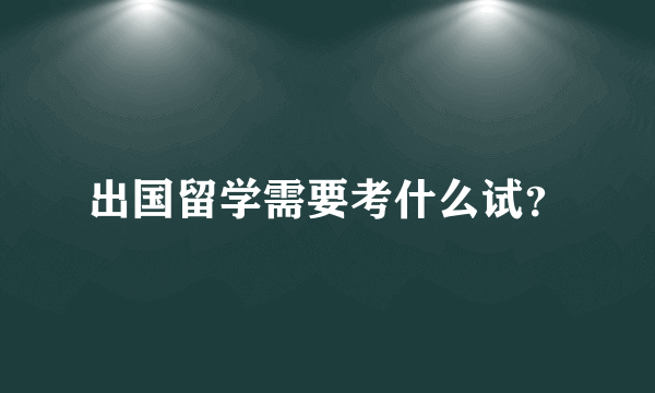 出国留学需要考什么试？