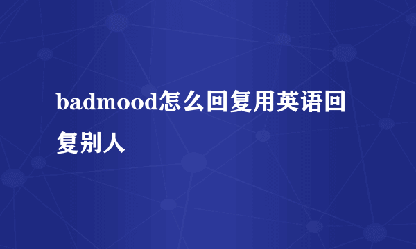 badmood怎么回复用英语回复别人