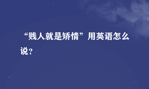 “贱人就是矫情”用英语怎么说？