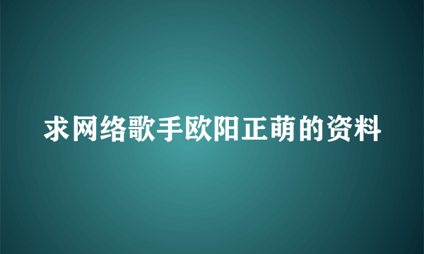 求网络歌手欧阳正萌的资料