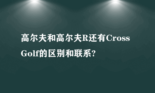 高尔夫和高尔夫R还有Cross Golf的区别和联系?